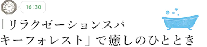 【16:30】「リラクゼーションスパ キーフォレスト」で癒しのひととき