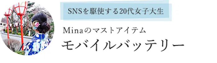 SNSを駆使する20代女子大生 Minaのマストアイテム「モバイルバッテリー」