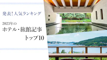 【人気記事ランキング】2023年版ホテル・旅館別記事トップ10を発表！
