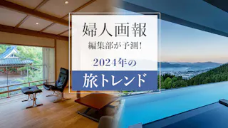 【特別企画】「婦人画報」編集部が予測する2024年注目の旅行トレンド