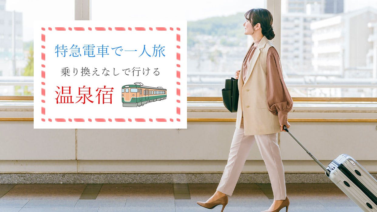 気軽な一人旅におすすめ！東京から約2時間、特急電車の乗り換えなしで行ける温泉宿5選 | 一休コンシェルジュ